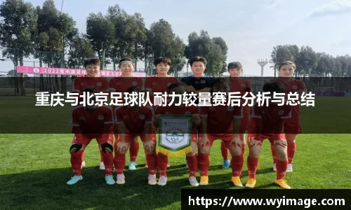 重庆与北京足球队耐力较量赛后分析与总结