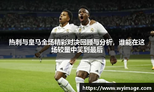 热刺与皇马全场精彩对决回顾与分析，谁能在这场较量中笑到最后