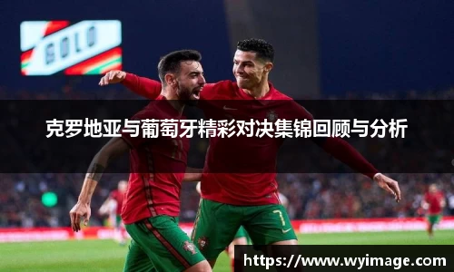 熊猫体育克罗地亚与葡萄牙精彩对决集锦回顾与分析